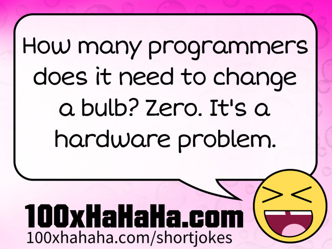How many programmers does it need to change a bulb? Zero. It's a hardware problem.