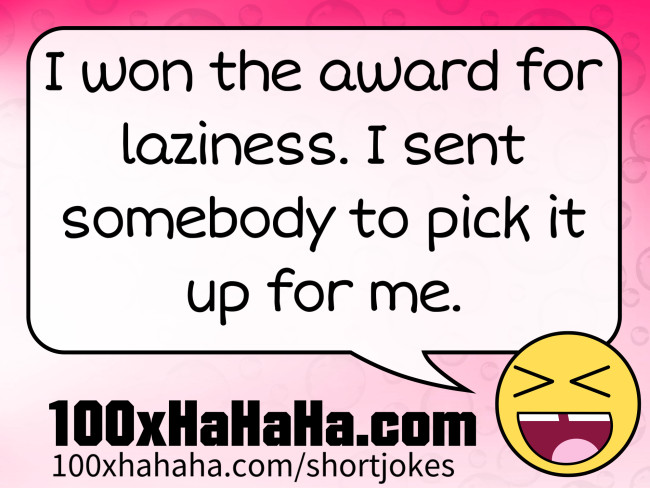 I won the award for laziness. I sent somebody to pick it up for me.