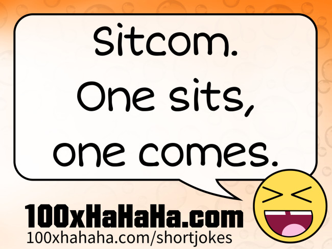 Sitcom. One sits, one comes.