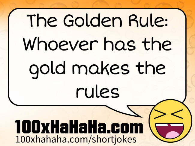 The Golden Rule: Whoever has the gold makes the rules