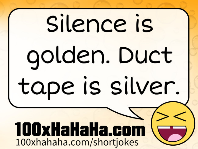 Silence is golden. Duct tape is silver.
