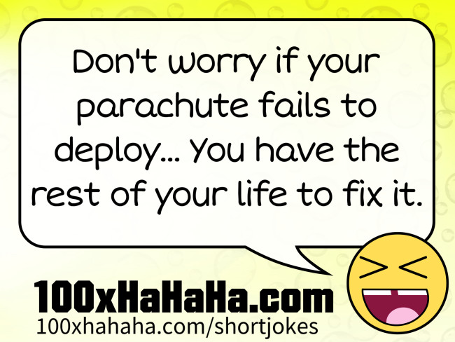Don't worry if your parachute fails to deploy... You have the rest of your life to fix it.