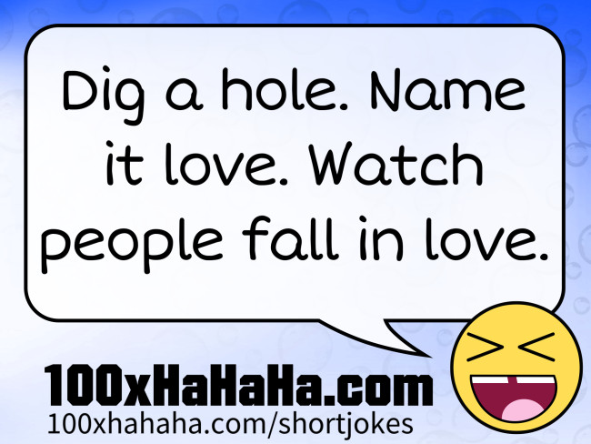 Dig a hole. Name it love. Watch people fall in love.