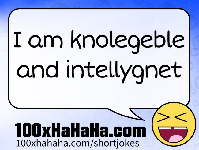 I am knolegeble and intellygnet