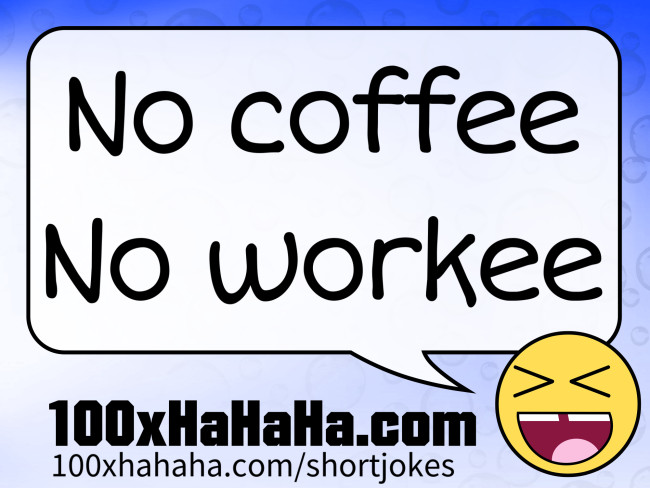 No coffee / No workee