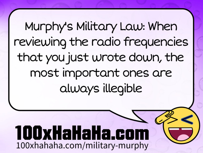 Murphy's Military Law: When reviewing the radio frequencies that you just wrote down, the most important ones are always illegible