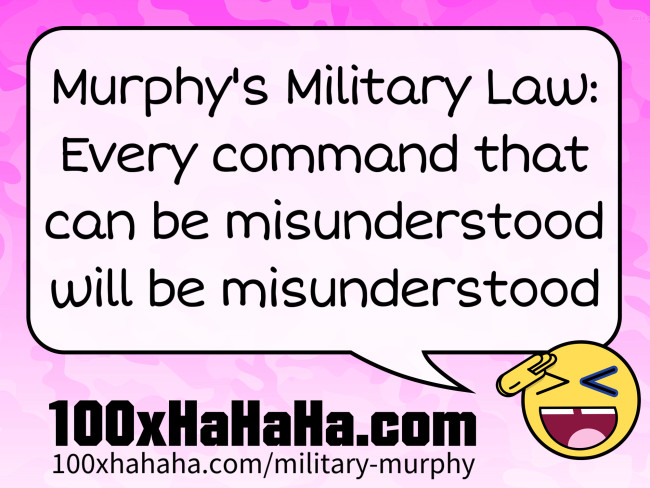Murphy's Military Law: Every command that can be misunderstood will be misunderstood