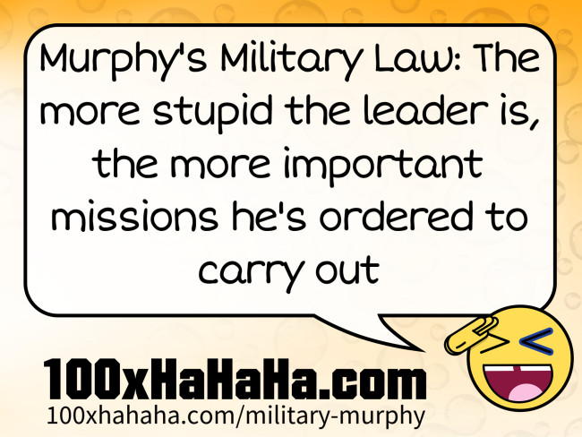 Murphy's Military Law: The more stupid the leader is, the more important missions he's ordered to carry out