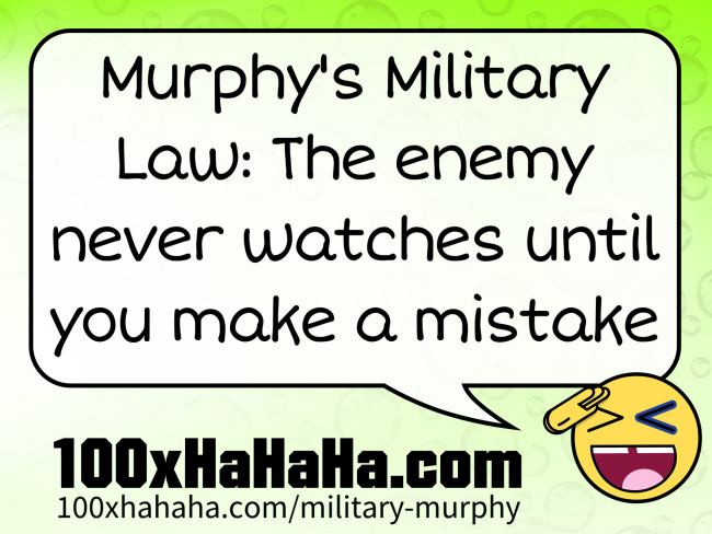 Murphy's Military Law: The enemy never watches until you make a mistake