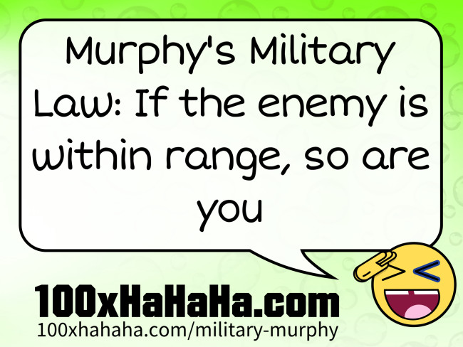 Murphy's Military Law: If the enemy is within range, so are you