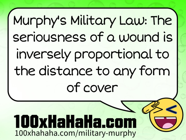 Murphy's Military Law: The seriousness of a wound is inversely proportional to the distance to any form of cover
