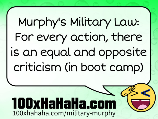 Murphy's Military Law: For every action, there is an equal and opposite criticism (in boot camp)