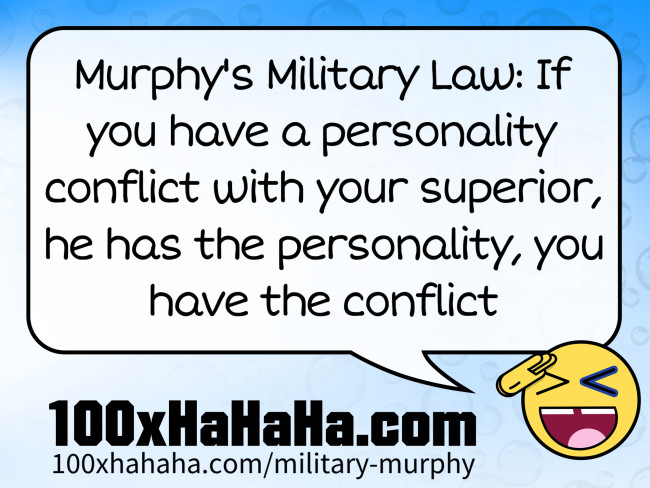 Murphy's Military Law: If you have a personality conflict with your superior, he has the personality, you have the conflict