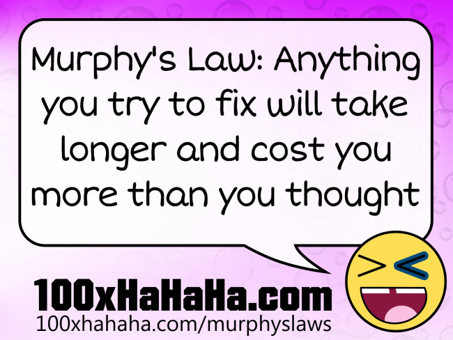 Murphy's Law: Anything you try to fix will take longer and cost you more than you thought