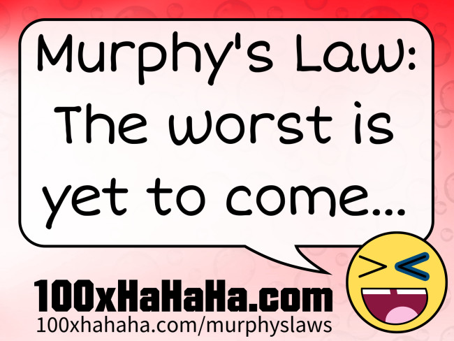 Murphy's Law: The worst is yet to come...