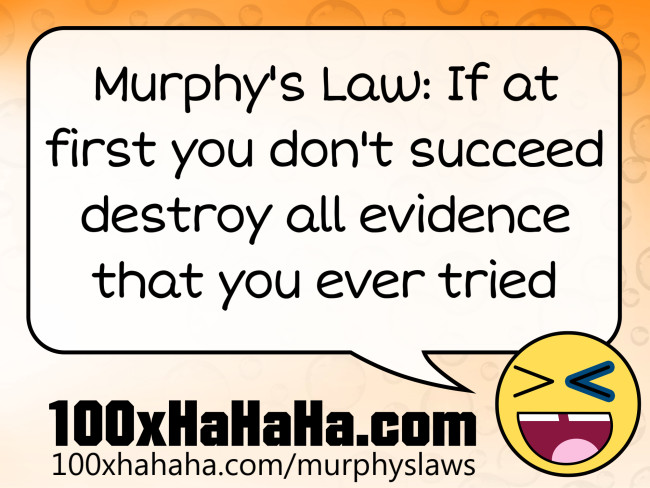 Murphy's Law: If at first you don't succeed destroy all evidence that you ever tried