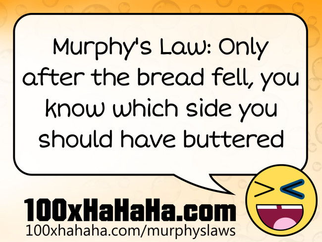 Murphy's Law: Only after the bread fell, you know which side you should have buttered