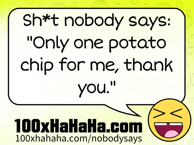 Sh*t nobody says: / "Only one potato chip for me, thank you."