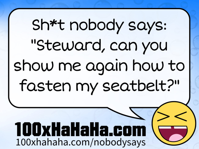 Sh*t nobody says: / "Steward, can you show me again how to fasten my seatbelt?"