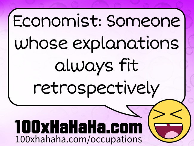 Economist: Someone whose explanations always fit retrospectively