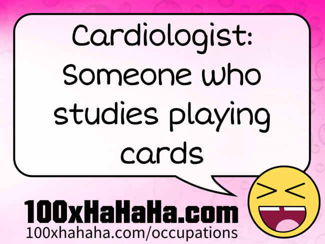 Cardiologist: Someone who studies playing cards