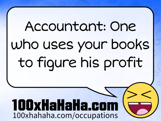 Accountant: One who uses your books to figure his profit