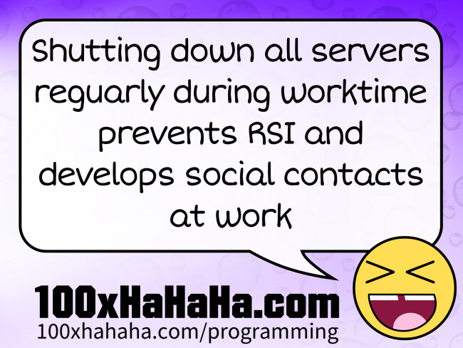 Shutting down all servers reguarly during worktime prevents RSI and develops social contacts at work