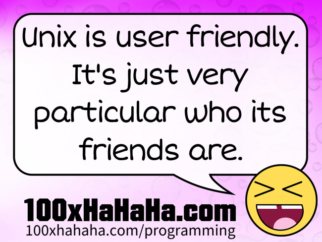Unix is user friendly. It's just very particular who its friends are.