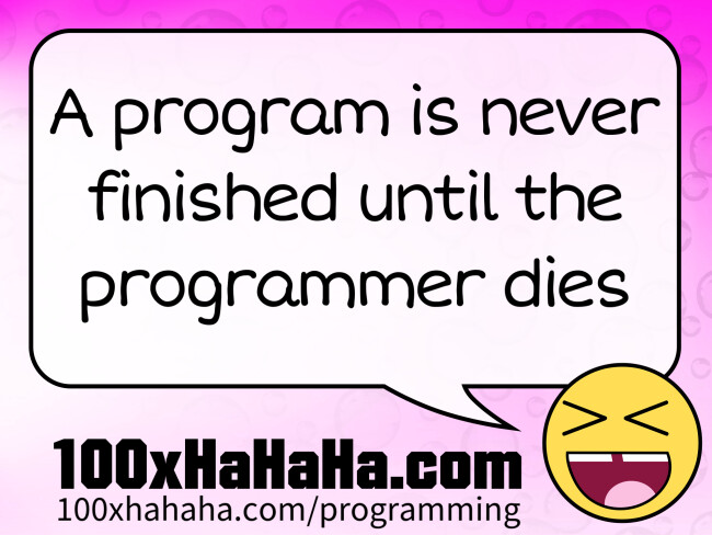 A program is never finished until the programmer dies