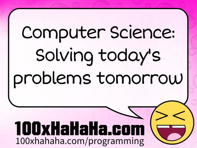 Computer Science: Solving today's problems tomorrow