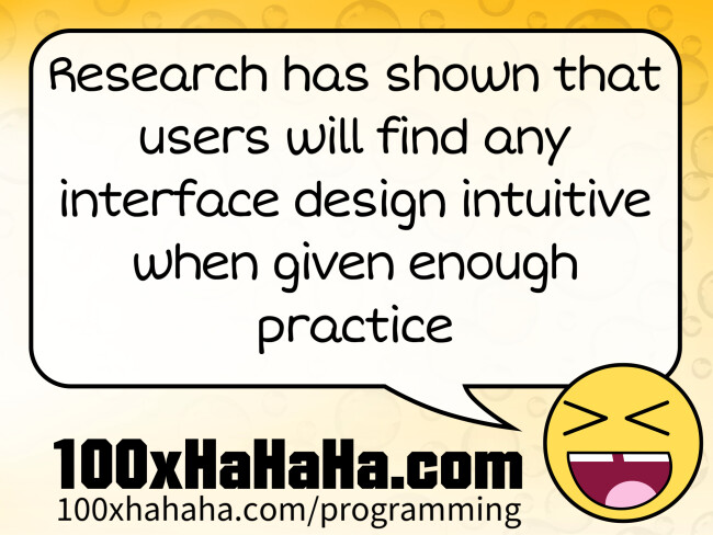 Research has shown that users will find any interface design intuitive when given enough practice