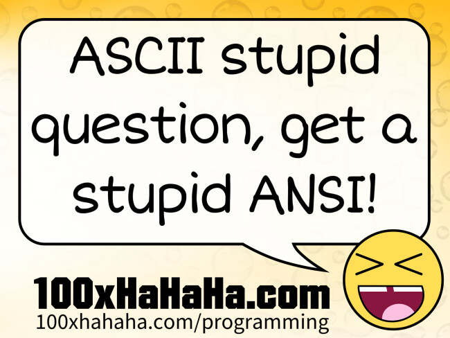 ASCII stupid question, get a stupid ANSI!