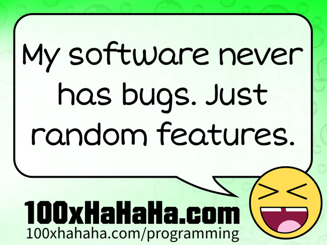 My software never has bugs. Just random features.