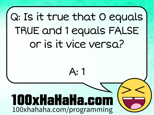 Q: Is it true that 0 equals TRUE and 1 equals FALSE or is it vice versa? / / A: 1