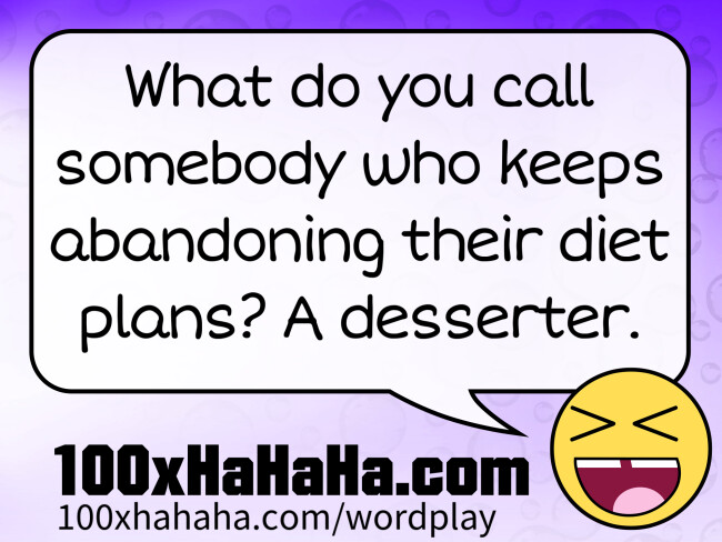 What do you call somebody who keeps abandoning their diet plans? A desserter.