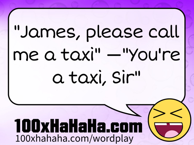 "James, please call me a taxi" —"You're a taxi, Sir"