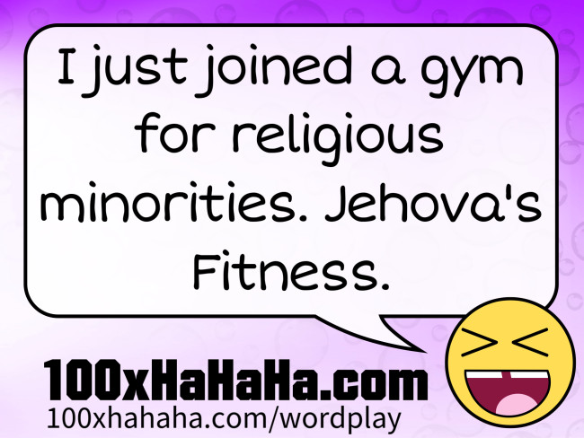 I just joined a gym for religious minorities. Jehova's Fitness.