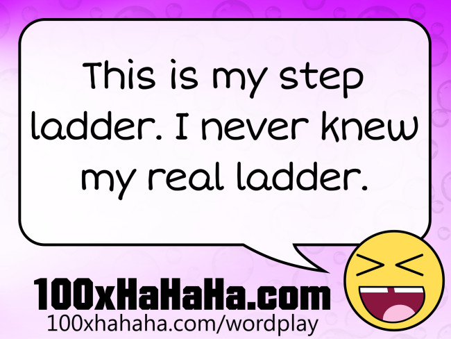 This is my step ladder. I never knew my real ladder.