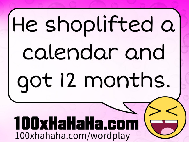 He shoplifted a calendar and got 12 months