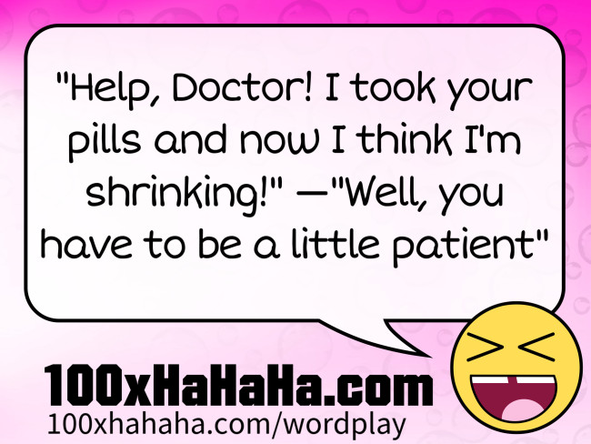 "Help, Doctor! I took your pills and now I think I'm shrinking!" —"Well, you have to be a little patient"