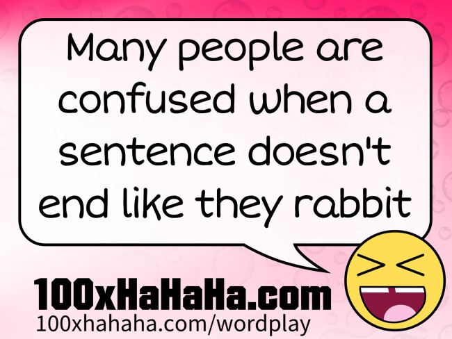 Many people are confused when a sentence doesn't end like they rabbit