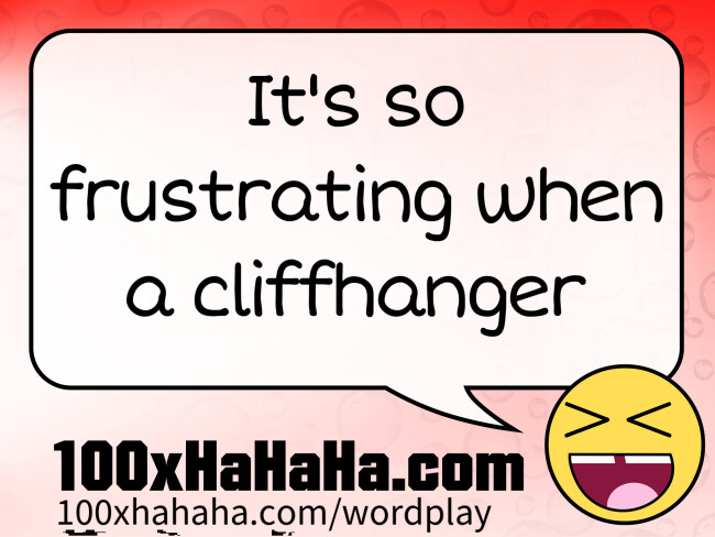 It's so frustrating when a cliffhanger