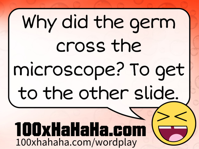 Why did the germ cross the microscope? To get to the other slide.