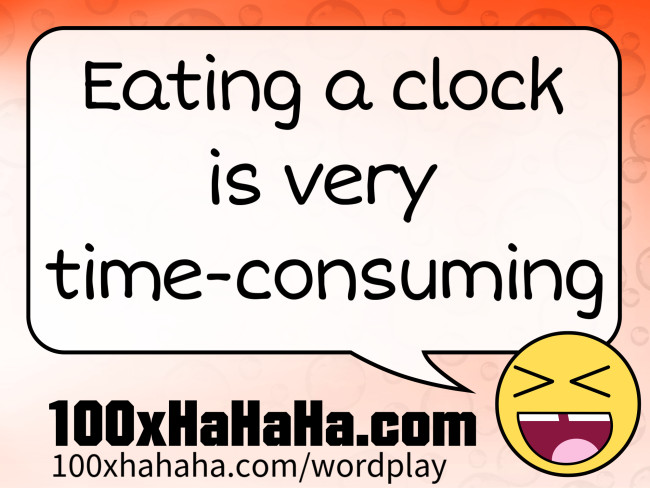 Eating a clock is very time-consuming