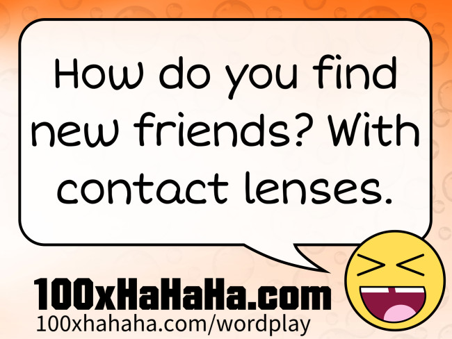 How do you find new friends? With contact lenses.
