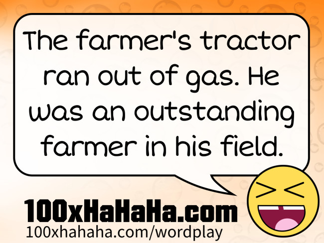 The farmer's tractor ran out of gas. He was an outstanding farmer in his field.