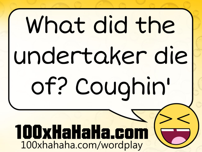 What did the undertaker die of? Coughin'