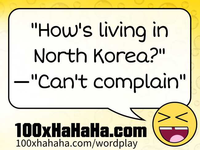"How's living in North Korea?" —"Can't complain"