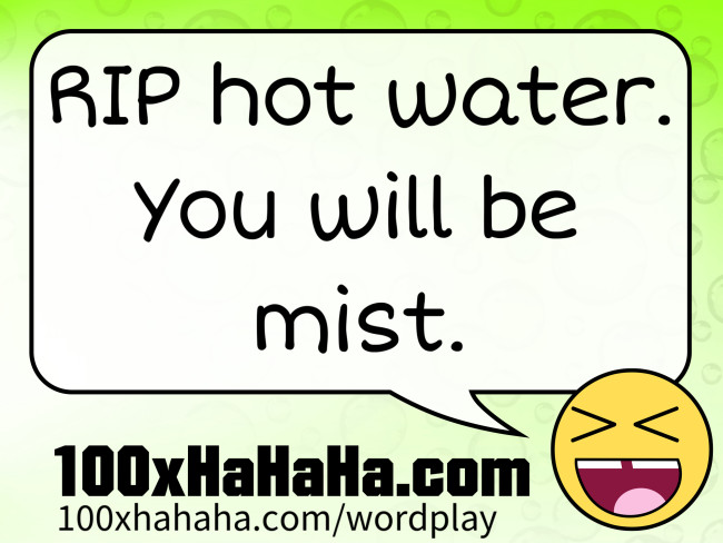 RIP hot water. You will be mist.