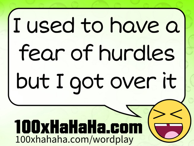 I used to have a fear of hurdles but I got over it